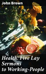 HEALTH: FIVE LAY SERMONS TO WORKING-PEOPLE