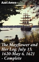 THE MAYFLOWER AND HER LOG; JULY 15, 1620-MAY 6, 1621  COMPLETE