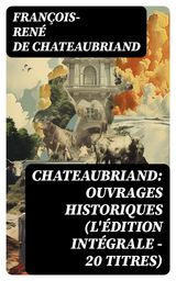 CHATEAUBRIAND: OUVRAGES HISTORIQUES (L'DITION INTGRALE - 20 TITRES)