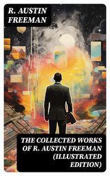 THE COLLECTED WORKS OF R. AUSTIN FREEMAN (ILLUSTRATED EDITION)