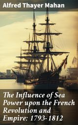 THE INFLUENCE OF SEA POWER UPON THE FRENCH REVOLUTION AND EMPIRE: 1793-1812