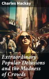 EXTRAORDINARY POPULAR DELUSIONS AND THE MADNESS OF CROWDS