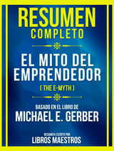 RESUMEN COMPLETO - EL MITO DEL EMPRENDEDOR (THE E-MYTH) - BASADO EN EL LIBRO DE MICHAEL E. GERBER