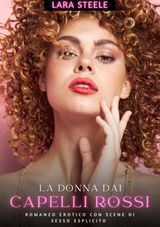 LA DONNA DAI CAPELLI ROSSI
RACCOLTA DI ROMANZI DI PASSIONE PER ADULTI E PER COPPIE. TRAME SEXY E HOT. VIETATO AI MINORI DI 18 ANNI. STORIE EROTICHE HARD CON SCENE ESPLICITE.