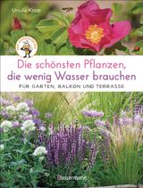 DIE SCHNSTEN PFLANZEN, DIE WENIG WASSER BRAUCHEN FR GARTEN, BALKON UND TERRASSE - 66 TROCKENHEITSVERTRGLICHE STAUDEN, STRUCHER, GRSER UND BLUMEN, DIE HEISSE SOMMER GARANTIERT BERLEBEN