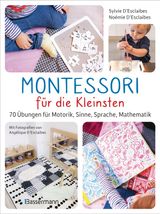 MONTESSORI FR DIE KLEINSTEN VON DER GEBURT BIS 3 JAHRE. 70 ABWECHSLUNGSREICHE AKTIVITTEN ZUM ENTDECKEN UND LERNEN