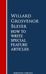 HOW TO WRITE SPECIAL FEATURE ARTICLES BY WILLARD GROSVENOR BLEYER