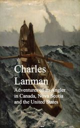 ADVENTURES OF AN ANGLER IN CANADA, NOVA SCOTIA AND THE UNITED STATES