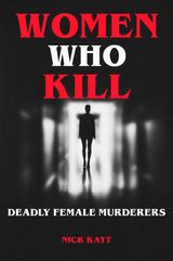 WOMEN WHO KILL - DEADLY FEMALE MURDERERS