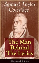 SAMUEL TAYLOR COLERIDGE: THE MAN BEHIND THE LYRICS (ILLUSTRATED EDITION)