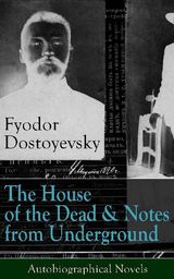 THE HOUSE OF THE DEAD & NOTES FROM UNDERGROUND: AUTOBIOGRAPHICAL NOVELS OF FYODOR DOSTOYEVSKY