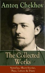 THE COLLECTED WORKS OF ANTON CHEKHOV: NOVELLAS, SHORT STORIES, PLAYS, LETTERS & DIARY