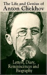 THE LIFE AND GENIUS OF ANTON CHEKHOV: LETTERS, DIARY, REMINISCENCES AND BIOGRAPHY