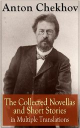 ANTON CHEKHOV: THE COLLECTED NOVELLAS AND SHORT STORIES IN MULTIPLE TRANSLATIONS