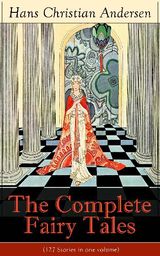 THE COMPLETE FAIRY TALES OF HANS CHRISTIAN ANDERSEN (127 STORIES IN ONE VOLUME)