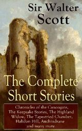 THE COMPLETE SHORT STORIES OF SIR WALTER SCOTT: CHRONICLES OF THE CANONGATE, THE KEEPSAKE STORIES, THE HIGHLAND WIDOW, THE TAPESTRIED CHAMBER, HALIDON HILL, AUCHINDRANE AND MANY MORE