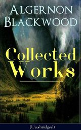 COLLECTED WORKS OF ALGERNON BLACKWOOD (UNABRIDGED)