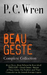 BEAU GESTE - COMPLETE COLLECTION: BEAU GESTE, BEAU SABREUR & BEAU IDEAL TRILOGY + GOOD GESTES - STORIES OF BEAU GESTE, HIS BROTHERS AND THEIR COMRADES IN THE FRENCH FOREIGN LEGION