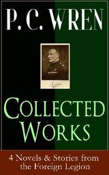 COLLECTED WORKS OF P. C. WREN: 4 NOVELS & STORIES FROM THE FOREIGN LEGION