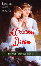 A CHRISTMAS DREAM & OTHER CHRISTMAS STORIES BY LOUISA MAY ALCOTT