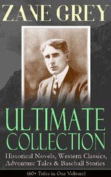 ZANE GREY ULTIMATE COLLECTION: HISTORICAL NOVELS, WESTERN CLASSICS, ADVENTURE TALES & BASEBALL STORIES (60+ TITLES IN ONE VOLUME)