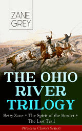 THE OHIO RIVER TRILOGY: BETTY ZANE + THE SPIRIT OF THE BORDER + THE LAST TRAIL (WESTERN CLASSICS SERIES)