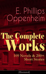 THE COMPLETE WORKS OF E. PHILLIPS OPPENHEIM: 109 NOVELS & 200+ SHORT STORIES (ILLUSTRATED)