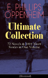 E. PHILLIPS OPPENHEIM ULTIMATE COLLECTION: 72 NOVELS & 100+ SHORT STORIES IN ONE VOLUME