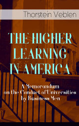 THE HIGHER LEARNING IN AMERICA: A MEMORANDUM ON THE CONDUCT OF UNIVERSITIES BY BUSINESS MEN
