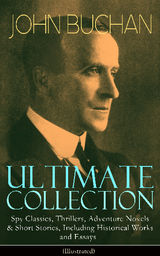 JOHN BUCHAN ULTIMATE COLLECTION: SPY CLASSICS, THRILLERS, ADVENTURE NOVELS & SHORT STORIES, INCLUDING HISTORICAL WORKS AND ESSAYS (ILLUSTRATED)