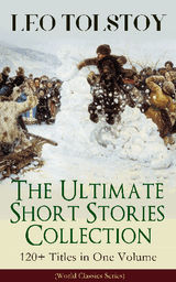 LEO TOLSTOY  THE ULTIMATE SHORT STORIES COLLECTION: 120+ TITLES IN ONE VOLUME (WORLD CLASSICS SERIES)