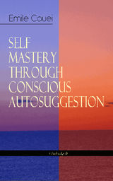 SELF MASTERY THROUGH CONSCIOUS AUTOSUGGESTION (UNABRIDGED)