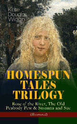 HOMESPUN TALES TRILOGY: ROSE O' THE RIVER, THE OLD PEABODY PEW & SUSANNA AND SUE (ILLUSTRATED)