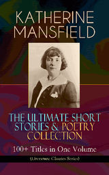 KATHERINE MANSFIELD  THE ULTIMATE SHORT STORIES & POETRY COLLECTION: 100+ TITLES IN ONE VOLUME (LITERATURE CLASSICS SERIES)