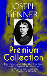 JOSEPH BENNER PREMIUM COLLECTION: THE IMPERSONAL LIFE, THE WAY OUT, THE WAY BEYOND, BROTHERHOOD, THE WAY TO THE KINGDOM, THE TEACHER & WEALTH