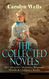 THE COLLECTED NOVELS OF CAROLYN WELLS  50+ DETECTIVE MYSTERIES, ROMANCE NOVELS & CHILDREN'S BOOKS