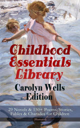 CHILDHOOD ESSENTIALS LIBRARY - CAROLYN WELLS EDITION: 29 NOVELS & 150+ POEMS, STORIES, FABLES & CHARADES FOR CHILDREN (ILLUSTRATED)