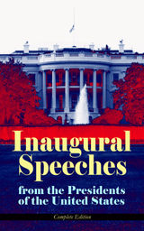 INAUGURAL SPEECHES FROM THE PRESIDENTS OF THE UNITED STATES - COMPLETE EDITION