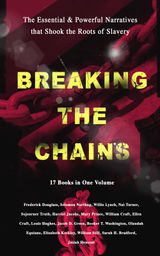 BREAKING THE CHAINS  THE ESSENTIAL & POWERFUL NARRATIVES THAT SHOOK THE ROOTS OF SLAVERY (17 BOOKS IN ONE VOLUME)