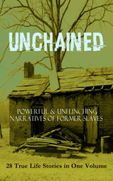 UNCHAINED - POWERFUL & UNFLINCHING NARRATIVES OF FORMER SLAVES: 28 TRUE LIFE STORIES IN ONE VOLUME