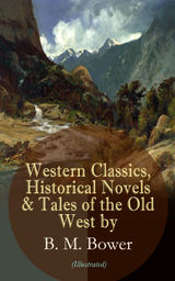 WESTERN CLASSICS, HISTORICAL NOVELS & TALES OF THE OLD WEST BY B. M. BOWER (ILLUSTRATED)