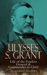 ULYSSES S. GRANT: LIFE OF THE FEARLESS GENERAL & COMMANDER-IN-CHIEF (COMPLETE EDITION - VOLUMES 1&2)