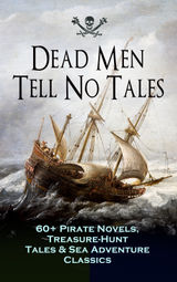 DEAD MEN TELL NO TALES - 60+ PIRATE NOVELS, TREASURE-HUNT TALES & SEA ADVENTURE CLASSICS