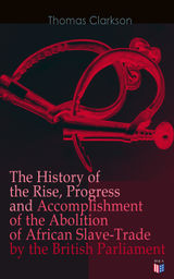 THE HISTORY OF THE RISE, PROGRESS AND ACCOMPLISHMENT OF THE ABOLITION OF AFRICAN SLAVE-TRADE BY THE BRITISH PARLIAMENT