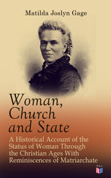 WOMAN, CHURCH AND STATE: A HISTORICAL ACCOUNT OF THE STATUS OF WOMAN THROUGH THE CHRISTIAN AGES WITH REMINISCENCES OF MATRIARCHATE