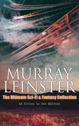 MURRAY LEINSTER: THE ULTIMATE SCI-FI & FANTASY COLLECTION (40+ TITLES IN ONE EDITION)