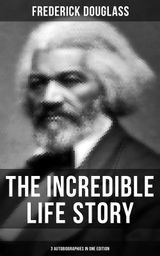 THE INCREDIBLE LIFE STORY OF FREDERICK DOUGLASS (3 AUTOBIOGRAPHIES IN ONE EDITION)