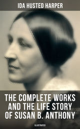 THE COMPLETE WORKS AND THE LIFE STORY OF SUSAN B. ANTHONY (ILLUSTRATED)