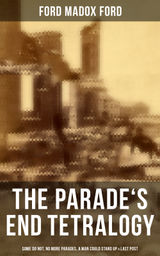 THE PARADE'S END TETRALOGY: SOME DO NOT, NO MORE PARADES, A MAN COULD STAND UP & LAST POST