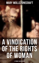 A VINDICATION OF THE RIGHTS OF WOMAN (A FEMINIST MASTERPIECE)